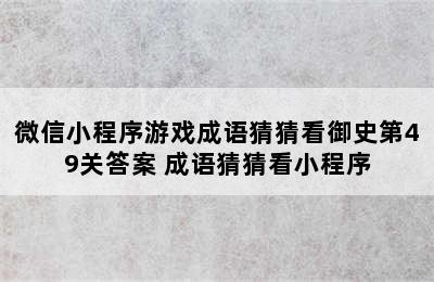 微信小程序游戏成语猜猜看御史第49关答案 成语猜猜看小程序